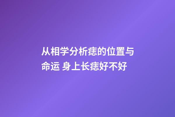 从相学分析痣的位置与命运 身上长痣好不好
